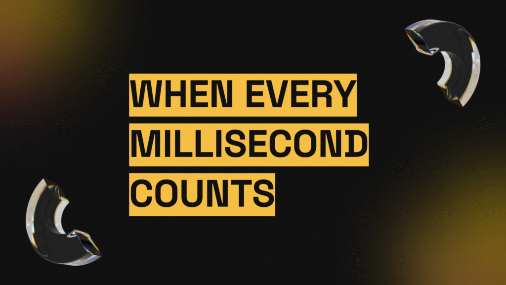 when every millisecond counts